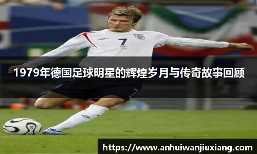 1979年德国足球明星的辉煌岁月与传奇故事回顾
