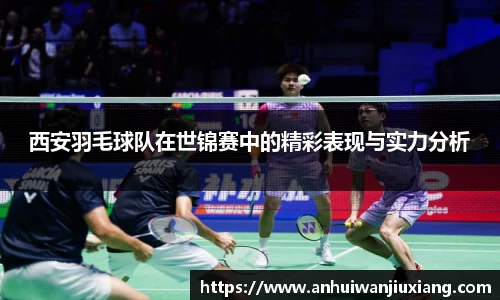 西安羽毛球队在世锦赛中的精彩表现与实力分析