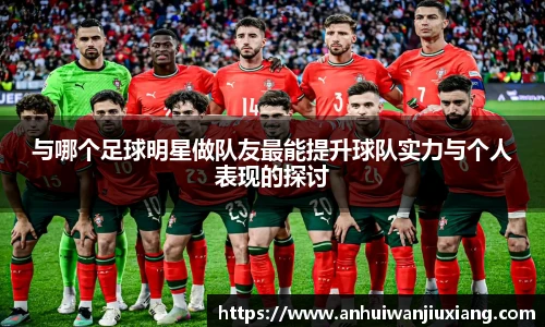 与哪个足球明星做队友最能提升球队实力与个人表现的探讨