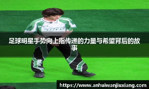 足球明星手势向上指传递的力量与希望背后的故事